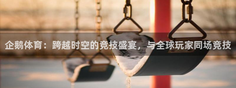 833体育免费直播平台：企鹅体育：跨越时空的竞技盛宴，与全球玩家同场竞技