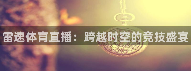 833足球直播在线直播：雷速体育直播：跨越时空的竞技盛宴