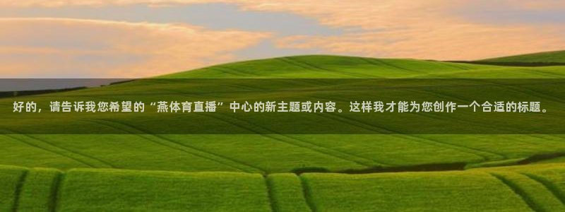 833直播免费体育直播：好的，请告诉我您希望的“燕体育直播”中心的新主题或内容。这样我才能为您创作一个合适的标题。